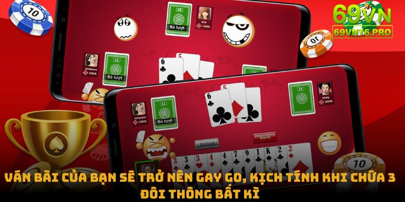 Ván bài của bạn sẽ trở nên gay go, kịch tính khi chứa 3 đôi thông bất kì