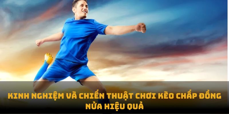 Kinh nghiệm và chiến thuật chơi kèo chấp đồng nửa hiệu quả