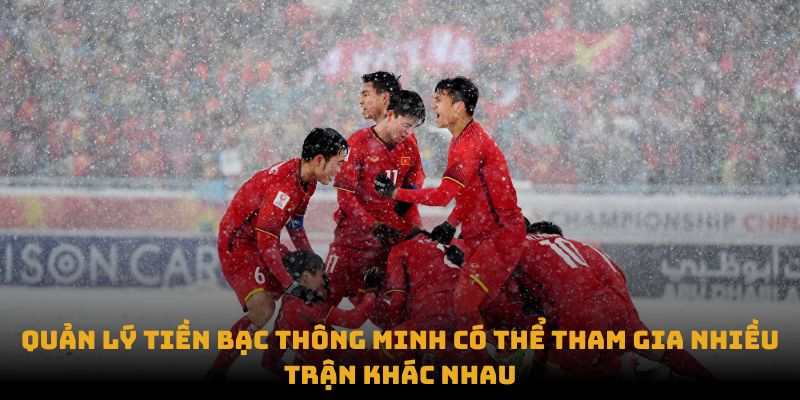 Quản lý tiền bạc thông minh có thể tham gia nhiều trận khác nhau